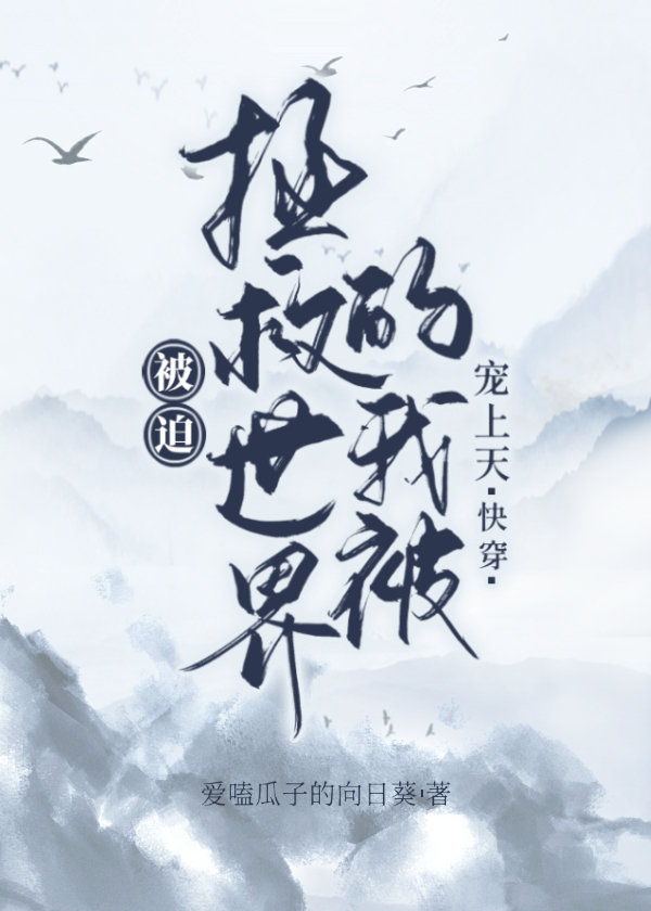 被迫拯救世界的我被宠上天(快穿)+番外