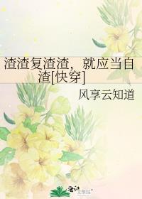 渣渣复渣渣,就应当自渣[快穿] 作者:风享云知道 ...