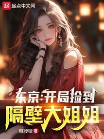 东京:开局捡到隔壁大姐姐TXT