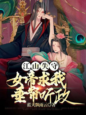 江山失守，女帝求我垂帘听政