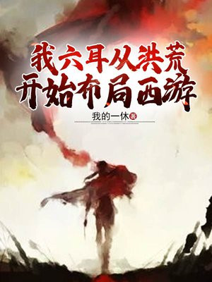 我六耳从洪荒开始布局西游搜书网