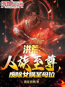 洪荒:人族至尊,废除女娲圣母位笔趣阁