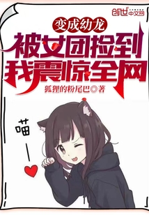 变成幼龙被女团捡到,我震惊全网tnt笔趣阁