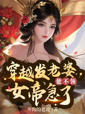穿越发媳妇他不领,女帝急了biqubu