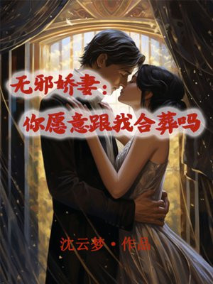 无邪娇妻:你愿意跟我合葬吗百度云