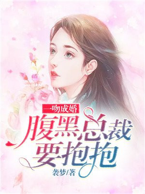 一吻成婚腹黑总裁要抱抱免费阅读