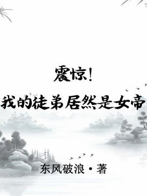 震惊我的徒弟居然是女帝女主