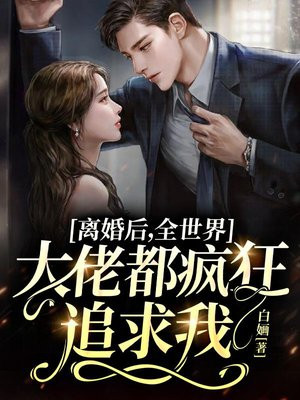 离婚后,全世界大佬都疯狂追求我 免费阅读