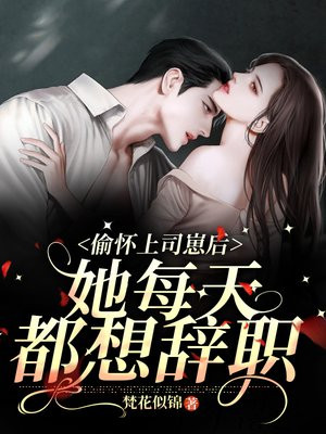 偷怀上司崽后,她每天都想辞职免费