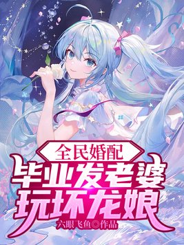 全民婚配:毕业发老婆,玩坏龙娘笔趣阁TXT