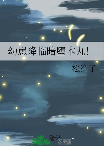 幼崽降临暗堕本丸!_松净子