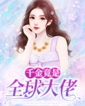 千金竟是全球大佬