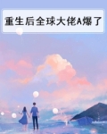重生后全球大佬A爆了